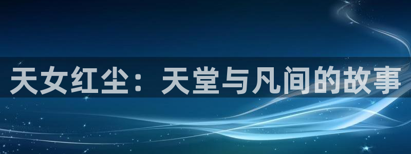 记得香蕉成熟时3高清：天女红尘：天堂与凡间的故事配图