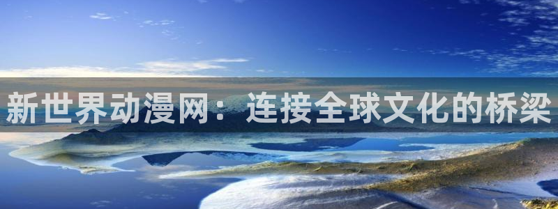 香蕉成熟时迅雷：新世界动漫网：连接全球文化的桥梁配图