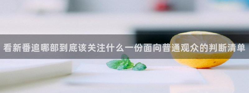 电影香蕉成熟时:看新番追哪部到底该关注什么一份面向普通观众的判断清单配图