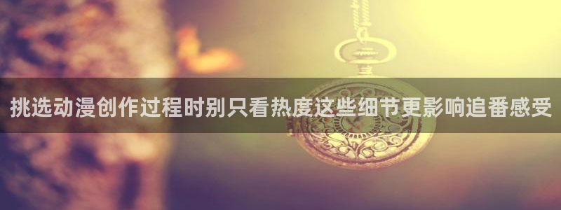 等香蕉成熟时：挑选动漫创作过程时别只看热度这些细节更影响追番感受配图
