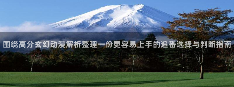 童爱玲 香蕉成熟时：围绕高分玄幻动漫解析整理一份更容易上手的追番选择与判断指南配图