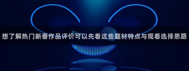 记得香蕉成熟时2：想了解热门新番作品评价可以先看这些题材特点与观看选择思路配图