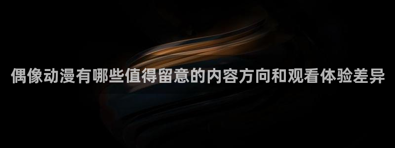 香蕉成熟时好看站:偶像动漫有哪些值得留意的内容方向和观看体验差异配图