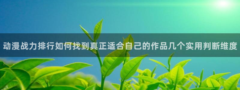 香蕉成熟时 bt:动漫战力排行如何找到真正适合自己的作品几个实用判断维度配图