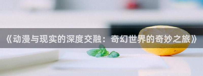 记得香蕉成熟时在线：《动漫与现实的深度交融：奇幻世界的奇妙之旅》配图