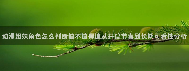 香蕉成熟时迅雷下载：动漫姐妹角色怎么判断值不值得追从开篇节奏到长期可看性分析配图