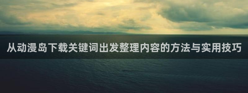 香蕉成熟时在：从动漫岛下载关键词出发整理内容的方法与实用技巧配图