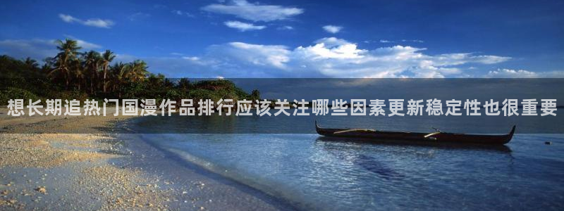 香蕉成熟时2 下载：想长期追热门国漫作品排行应该关注哪些因素更新稳定性也很重要配图