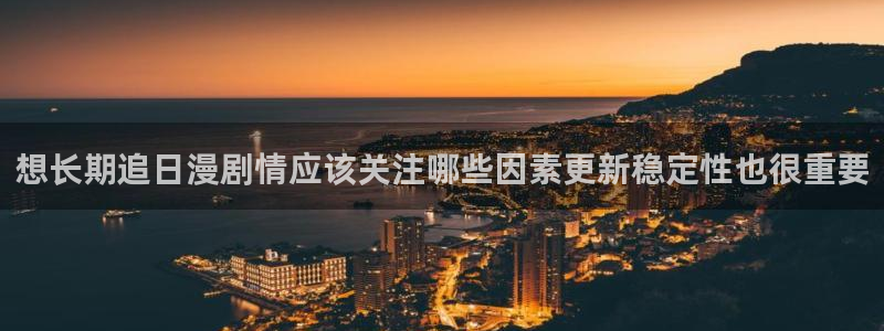 记得香蕉成熟时 快播：想长期追日漫剧情应该关注哪些因素更新稳定性也很重要配图
