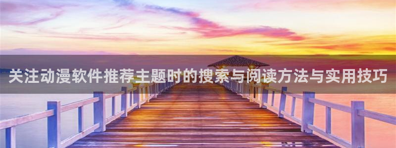记得香蕉成熟时 插曲：关注动漫软件推荐主题时的搜索与阅读方法与实用技巧配图