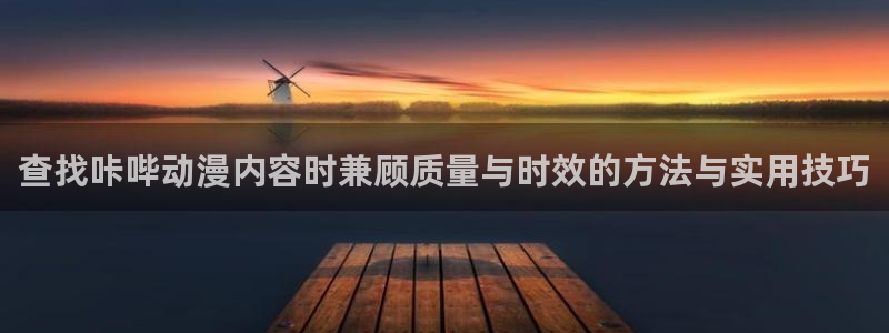 记得香蕉成熟时2粤语:查找咔哔动漫内容时兼顾质量与时效的方法与实用技巧配图