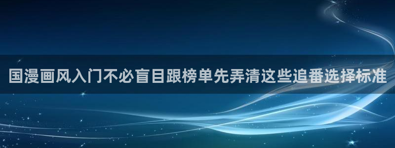 香蕉成熟时夏梦:国漫画风入门不必盲目跟榜单先弄清这些追番选择标准配图